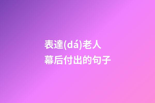 表達(dá)老人幕后付出的句子