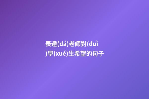 表達(dá)老師對(duì)學(xué)生希望的句子