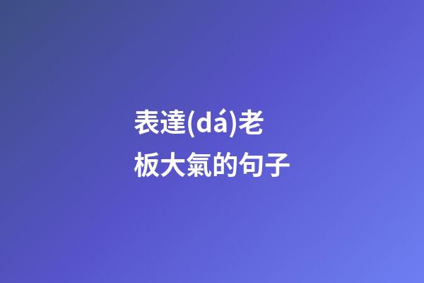 表達(dá)老板大氣的句子