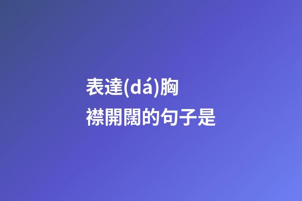表達(dá)胸襟開闊的句子是