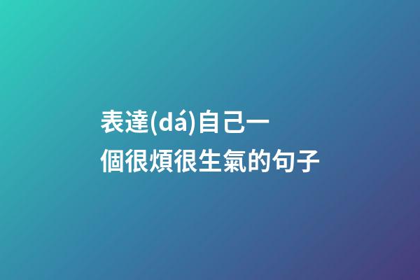 表達(dá)自己一個很煩很生氣的句子