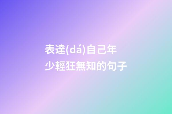 表達(dá)自己年少輕狂無知的句子