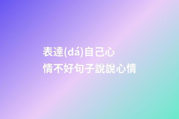 表達(dá)自己心情不好句子說說心情