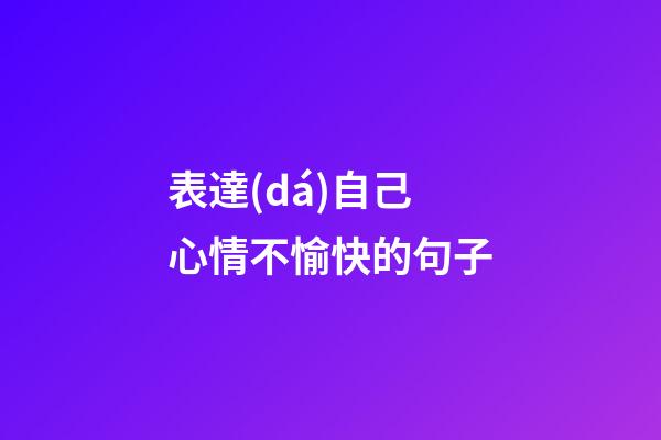 表達(dá)自己心情不愉快的句子