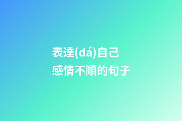 表達(dá)自己感情不順的句子