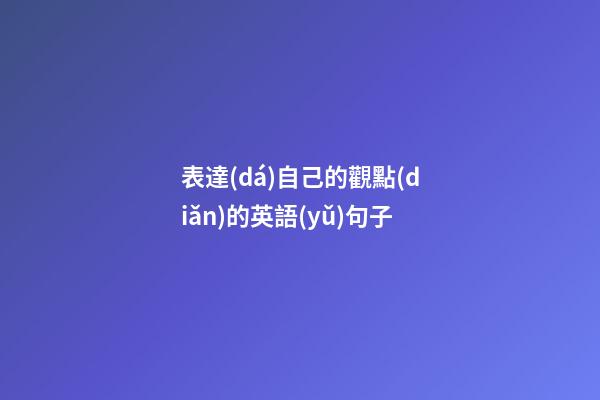 表達(dá)自己的觀點(diǎn)的英語(yǔ)句子