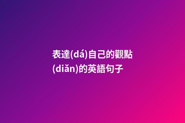 表達(dá)自己的觀點(diǎn)的英語句子