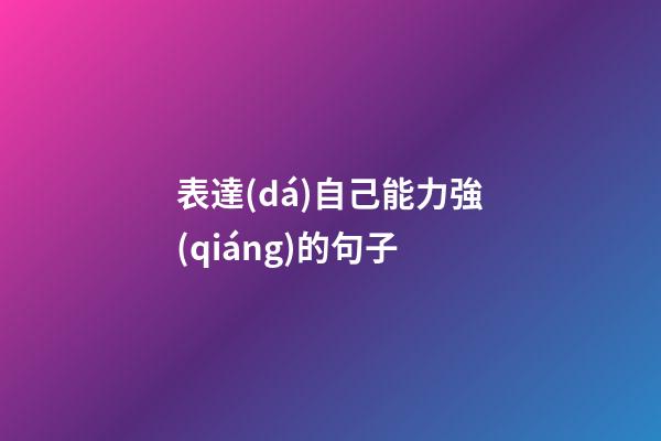 表達(dá)自己能力強(qiáng)的句子