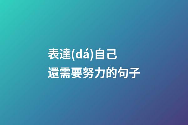 表達(dá)自己還需要努力的句子