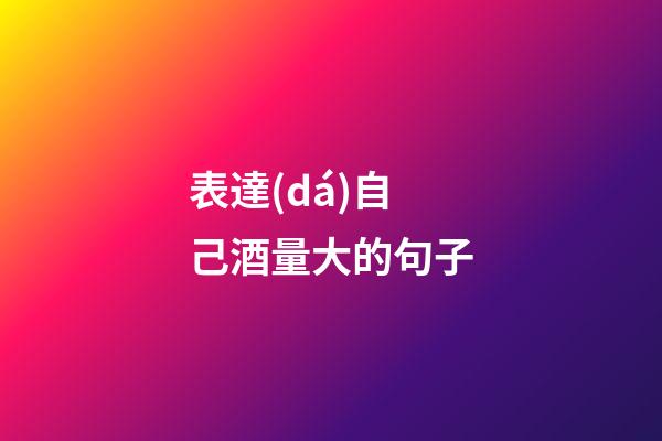 表達(dá)自己酒量大的句子