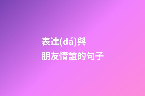 表達(dá)與朋友情誼的句子