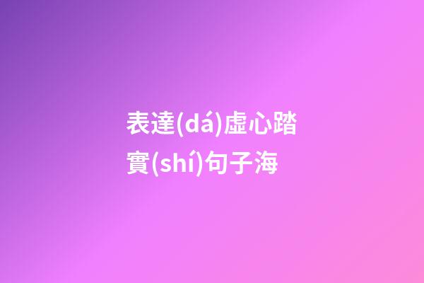 表達(dá)虛心踏實(shí)句子海