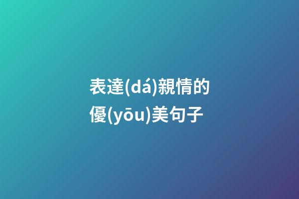 表達(dá)親情的優(yōu)美句子