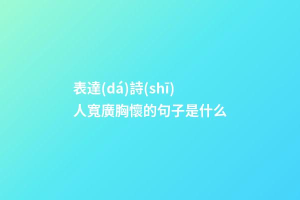 表達(dá)詩(shī)人寬廣胸懷的句子是什么