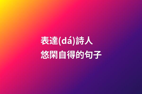 表達(dá)詩人悠閑自得的句子