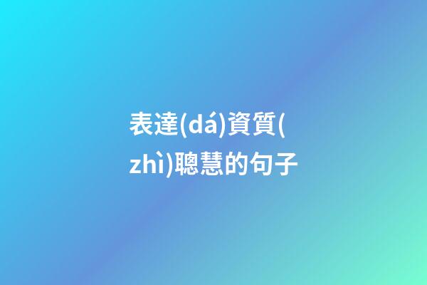 表達(dá)資質(zhì)聰慧的句子