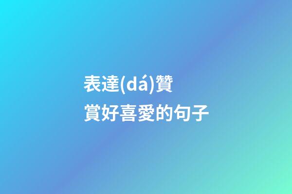 表達(dá)贊賞好喜愛的句子