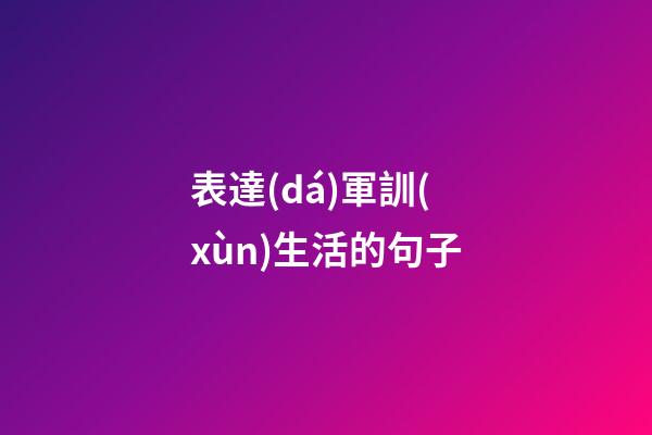 表達(dá)軍訓(xùn)生活的句子