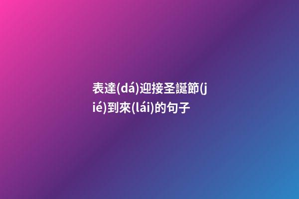 表達(dá)迎接圣誕節(jié)到來(lái)的句子