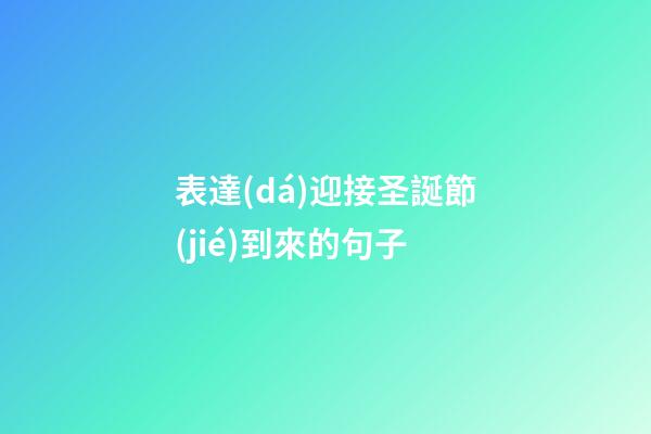 表達(dá)迎接圣誕節(jié)到來的句子