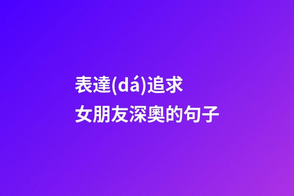 表達(dá)追求女朋友深奧的句子