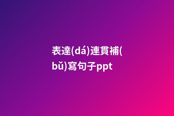 表達(dá)連貫補(bǔ)寫句子ppt