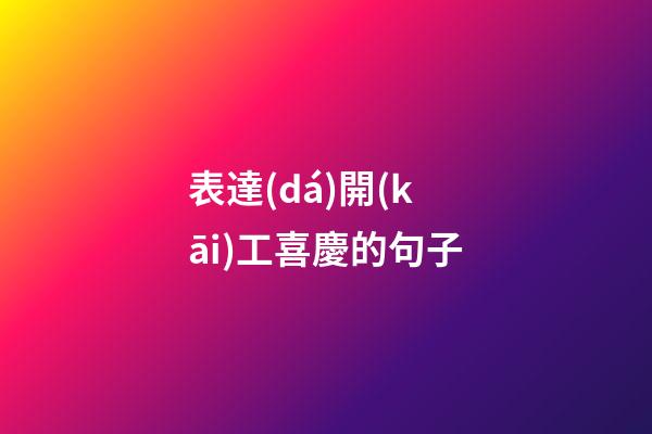 表達(dá)開(kāi)工喜慶的句子