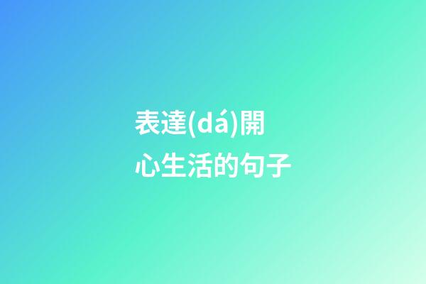 表達(dá)開心生活的句子