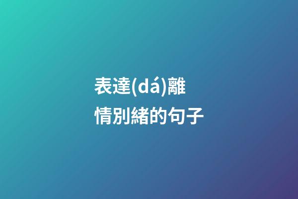 表達(dá)離情別緒的句子