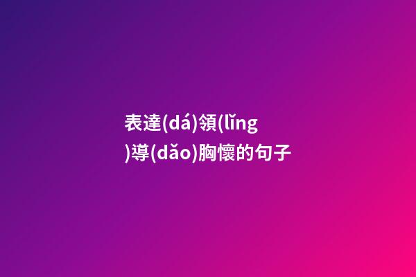 表達(dá)領(lǐng)導(dǎo)胸懷的句子