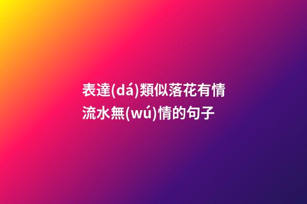 表達(dá)類似落花有情流水無(wú)情的句子