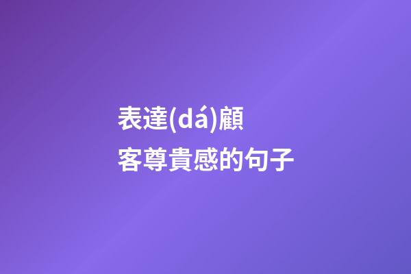 表達(dá)顧客尊貴感的句子