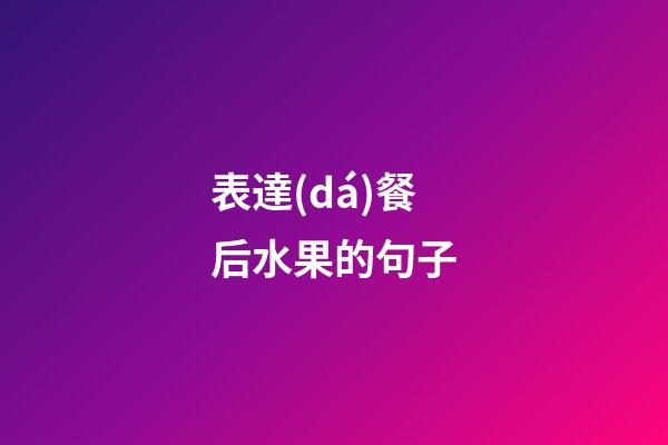 表達(dá)餐后水果的句子