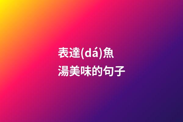 表達(dá)魚湯美味的句子