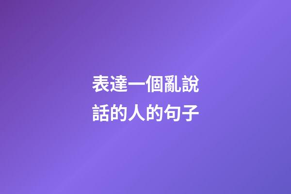 表達一個亂說話的人的句子