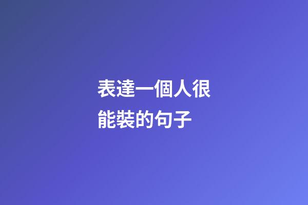 表達一個人很能裝的句子