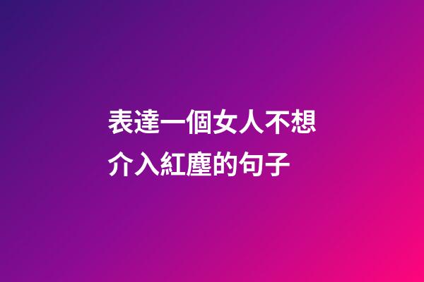 表達一個女人不想介入紅塵的句子