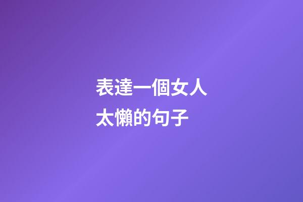表達一個女人太懶的句子