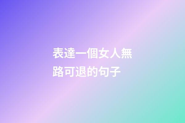 表達一個女人無路可退的句子