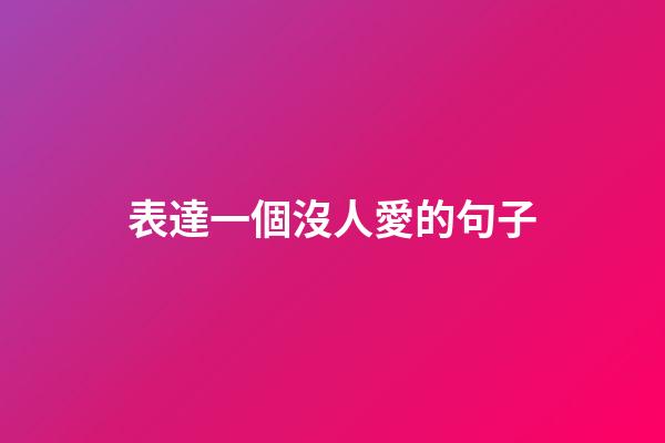 表達一個沒人愛的句子