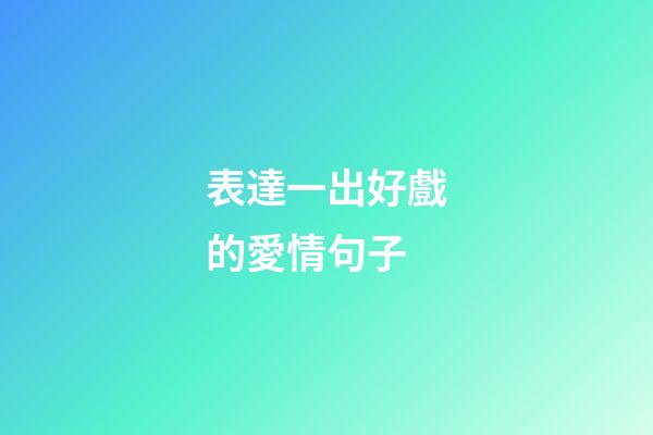表達一出好戲的愛情句子