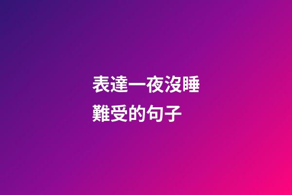 表達一夜沒睡難受的句子