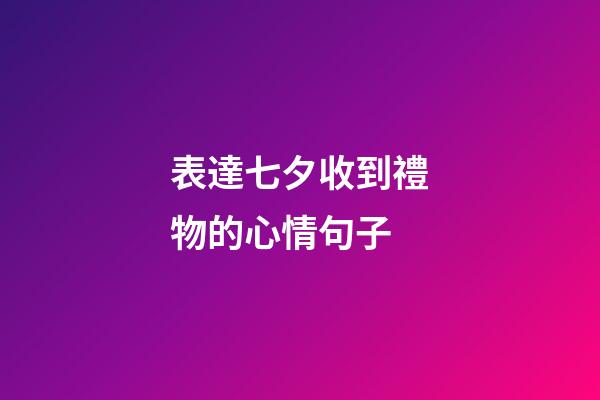 表達七夕收到禮物的心情句子