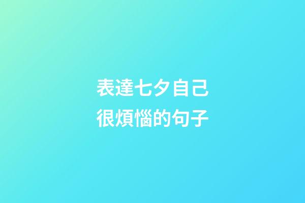 表達七夕自己很煩惱的句子