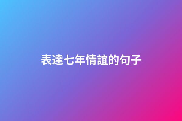 表達七年情誼的句子