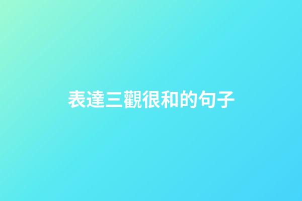 表達三觀很和的句子