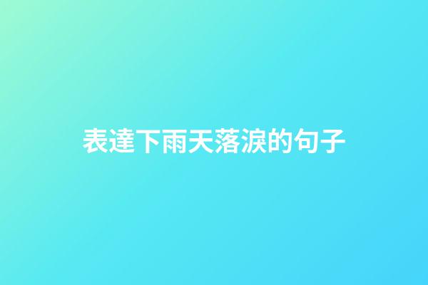 表達下雨天落淚的句子