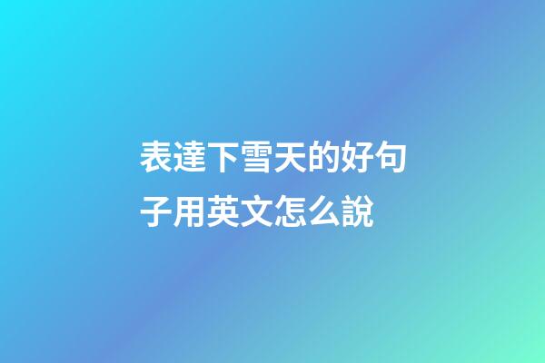 表達下雪天的好句子用英文怎么說
