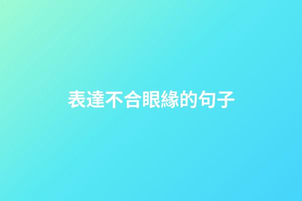 表達不合眼緣的句子