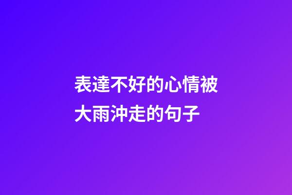 表達不好的心情被大雨沖走的句子